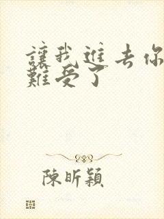 让我进去你就不难受了