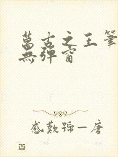 万古之王笔趣阁无弹窗