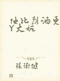 他比烈酒更撩BY大婉