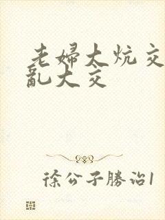 老妇大炕交换配乱大交