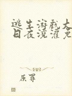 逃生游戏大佬们日夜浇灌免费阅读