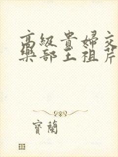 高级贵妇交换俱乐部王祖芹