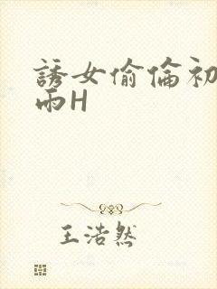 诱女偷伦初尝云雨H