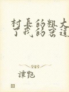 村长的粗大挺进了我的密道