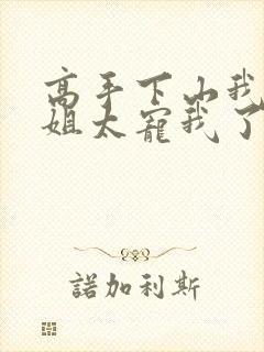 高手下山我家师姐太宠我了全文免费