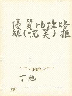 优质rb攻略系统(沉芙) 拒绝改写