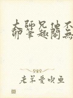 大师兄他不停产卵笔趣阁无弹窗