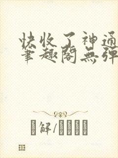 快收了神通吧 笔趣阁无弹窗