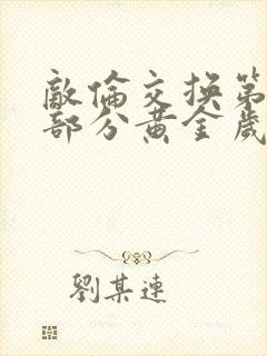 敌伦交换第10部分黄金岁月