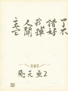 主人我错了请把它关掉好不好