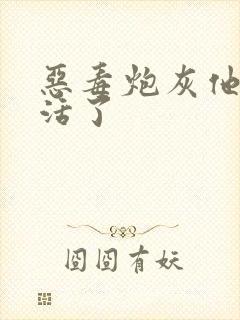 恶毒炮灰他不想活了