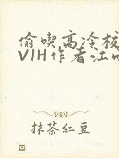 偷吃高冷校草1V1H作者江雨