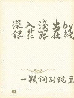 深入浅出by金银花露在线全文免费阅读笔趣阁