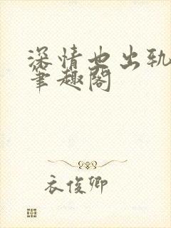 深情也出轨by笔趣阁