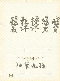 顾教授您醒了吗严沐沐免费阅读