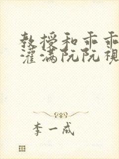 教授和乖乖女H灌满阮阮视频