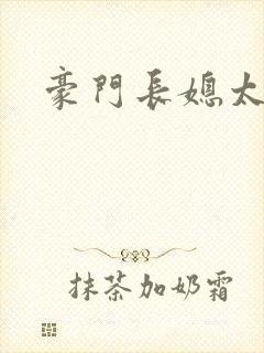 豪门长媳太迷人