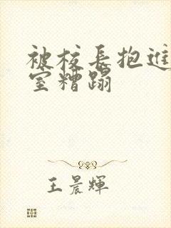 被校长抱进办公室糟蹋