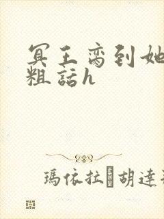 冥王脔到她哭h粗话h