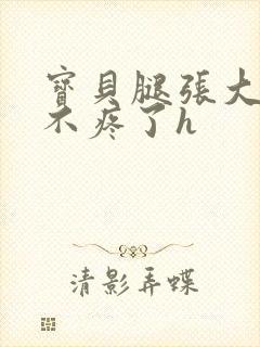 宝贝腿张大点就不疼了h