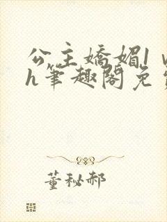 公主娇媚1ⅴ1h笔趣阁免费阅读