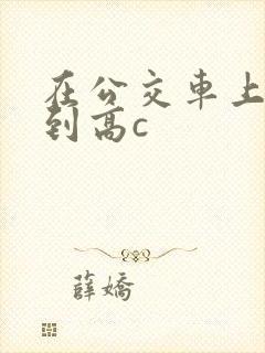 在公交车上被弄到高c