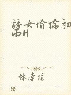 诱女偷伦初尝云雨H