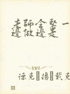 老师含紧一点H边做边走