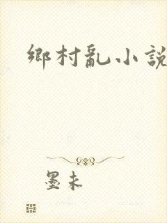乡村乱小说