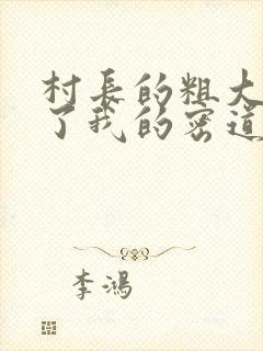 村长的粗大挺进了我的密道