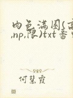 肉色满园(高h,np,限)txt番外篇