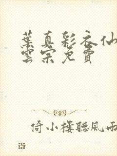 叶真彩衣仙子齐云宗免费