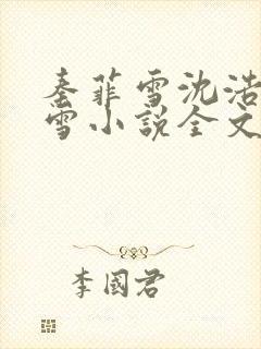 秦菲雪沈浩秦菲雪小说全文免费阅读求书