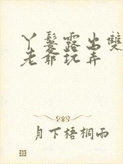 丫鬟露出双乳让老爷玩弄