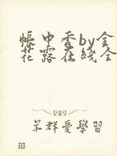 帐中香by金银花露在线全文免费阅读