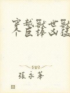 穿越兽世兽王个个巨棒凶猛