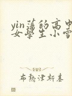 yin荡的高中女学生小雪