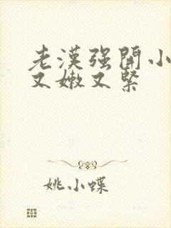 老汉强开小嫩苞又嫩又紧