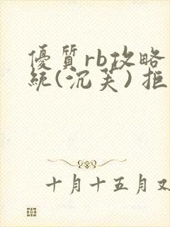 优质rb攻略系统(沉芙) 拒绝改写