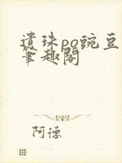 遗珠po豌豆荚笔趣阁