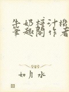 牛奶榨汁机po笔趣阁作者炖一碗汤