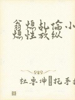 翁熄乩伦小说翁熄性放纵