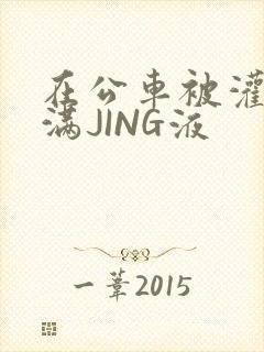 在公车被灌强行满JING液