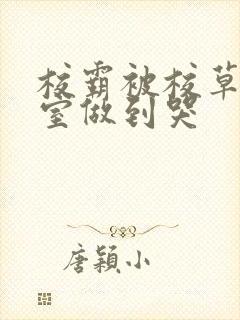 校霸被校草在教室做到哭