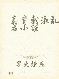 真实刺激乱13篇小说