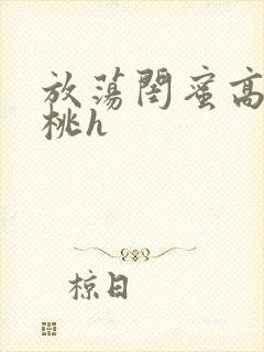 放荡闺蜜高h苏桃h