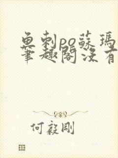 鱼刺po苏玛丽笔趣阁没有拼音