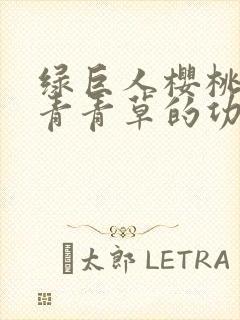 绿巨人樱桃荔枝青青草的功效