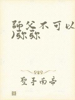 师父不可以(限)弥弥