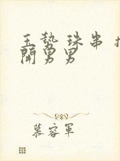 玉势 珠串 撑开男男